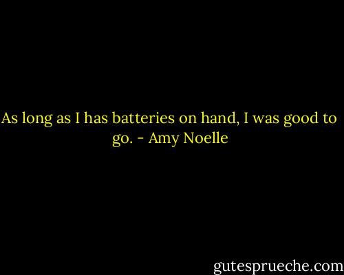 As long as I has batteries on hand, I was good to go. - Amy Noelle