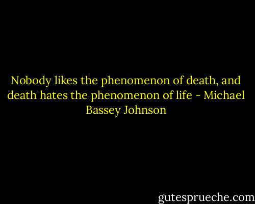 Nobody likes the phenomenon of death, and death hates the phenomenon of life - Michael Bassey Johnson