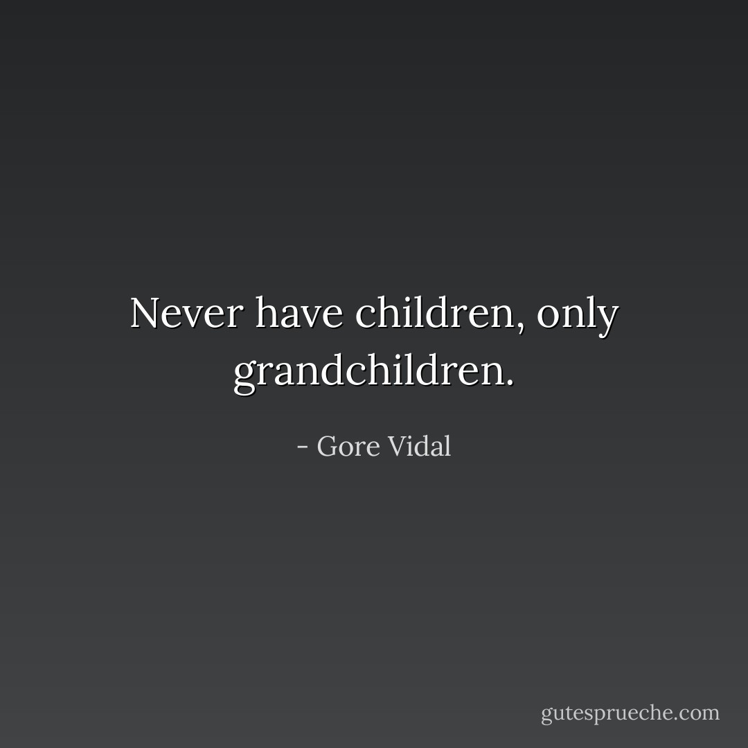 Never have children, only grandchildren. - Gore Vidal