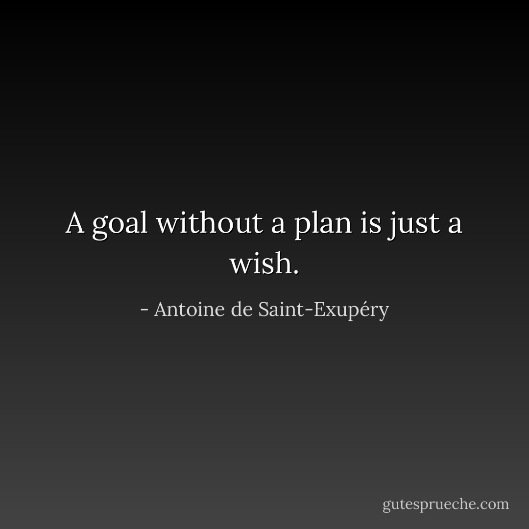 A goal without a plan is just a wish. - Antoine de Saint-Exupéry