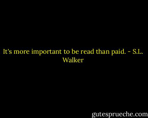 It's more important to be read than paid. - S.L. Walker