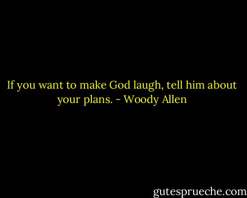 If you want to make God laugh, tell him about your plans. - Woody Allen