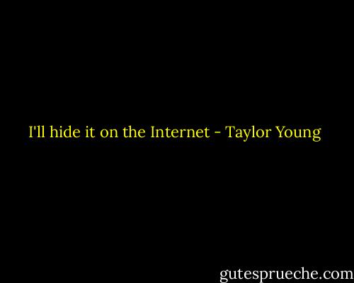 I'll hide it on the Internet - Taylor Young