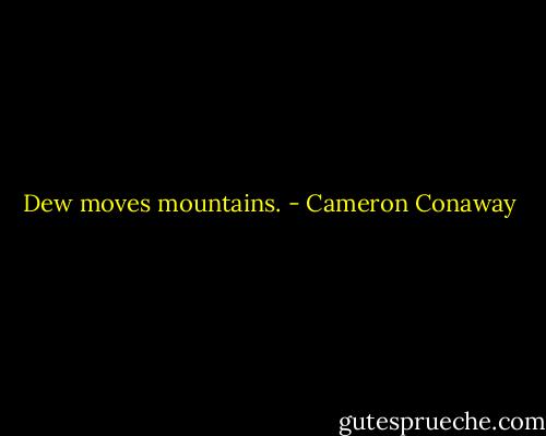 Dew moves mountains. - Cameron Conaway