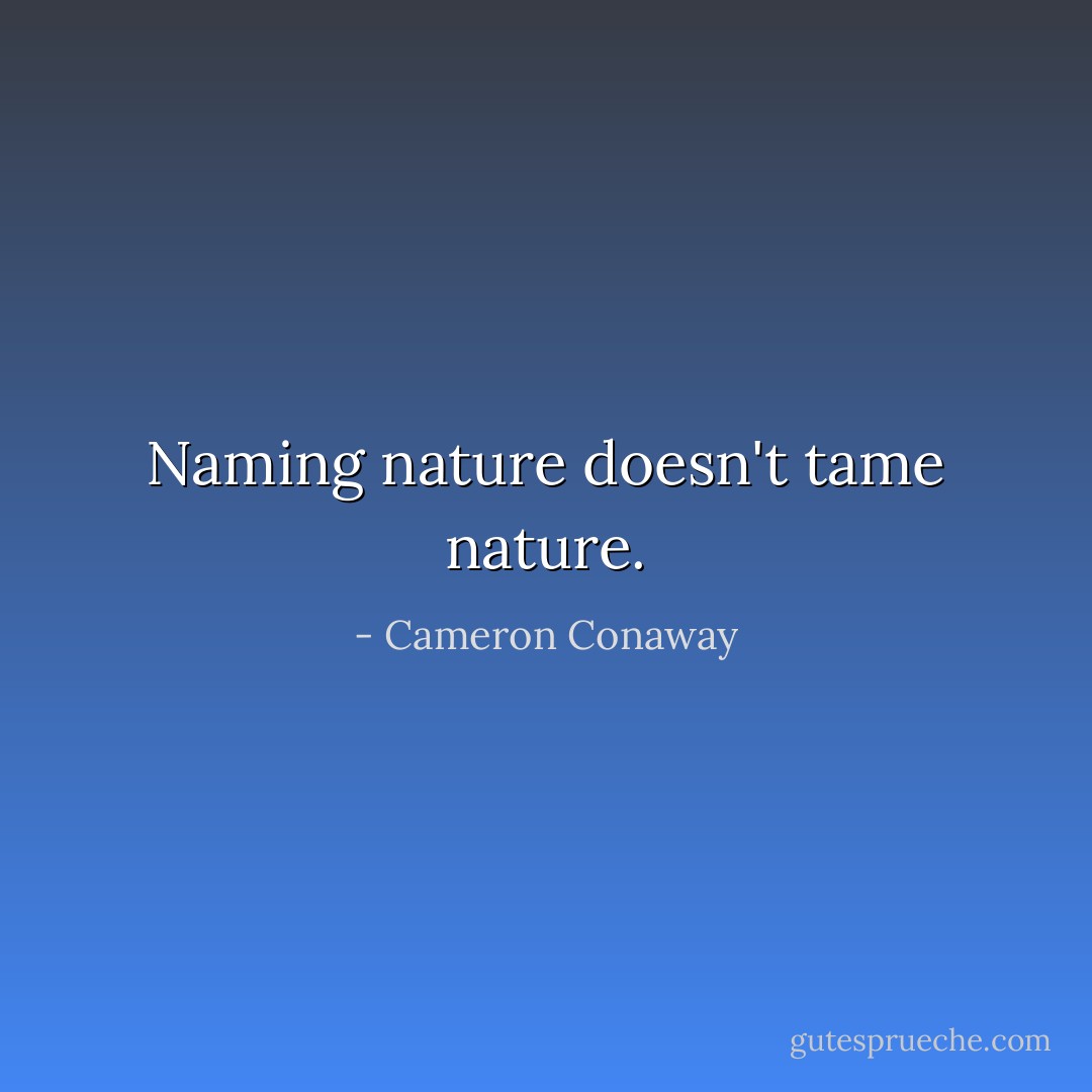 Naming nature doesn't tame nature. - Cameron Conaway