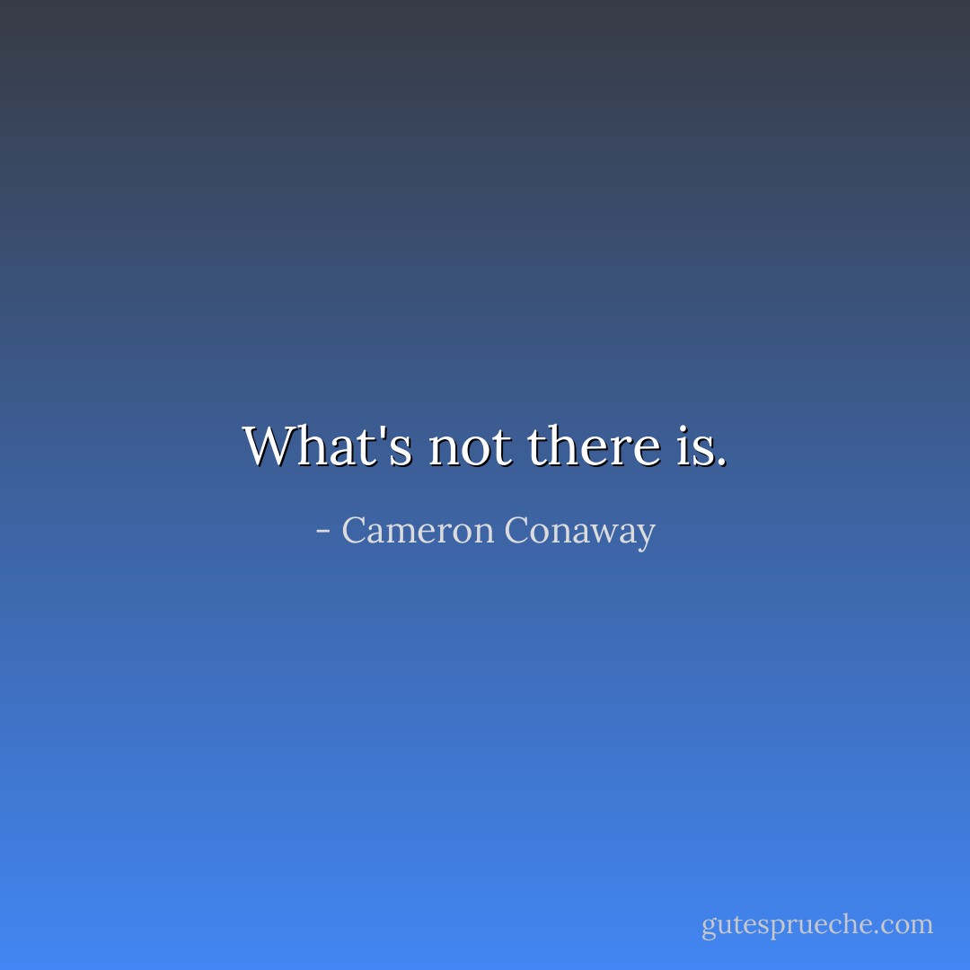 What's not there is. - Cameron Conaway