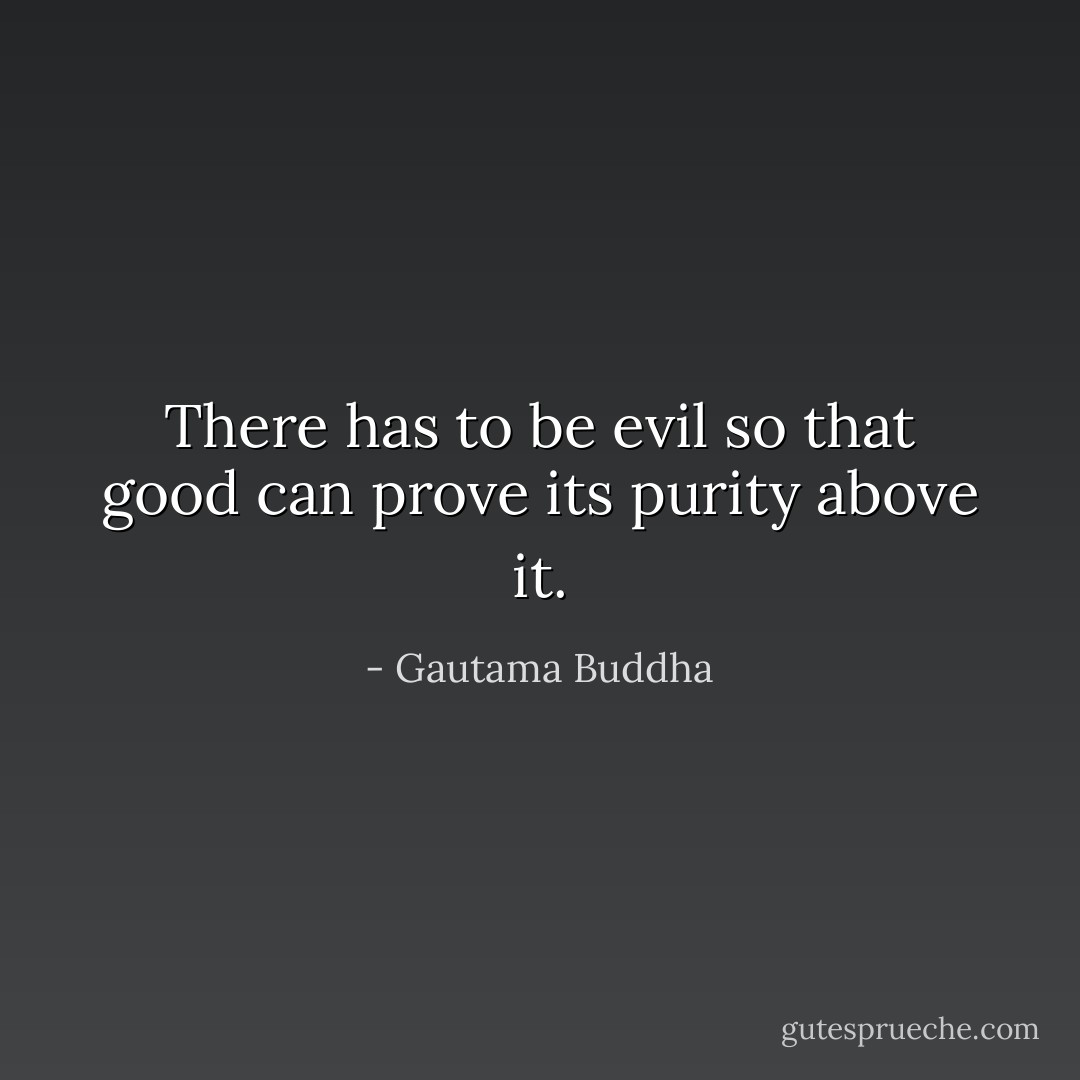 There has to be evil so that good can prove its purity above it. - Gautama Buddha