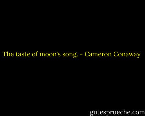 The taste of moon's song. - Cameron Conaway