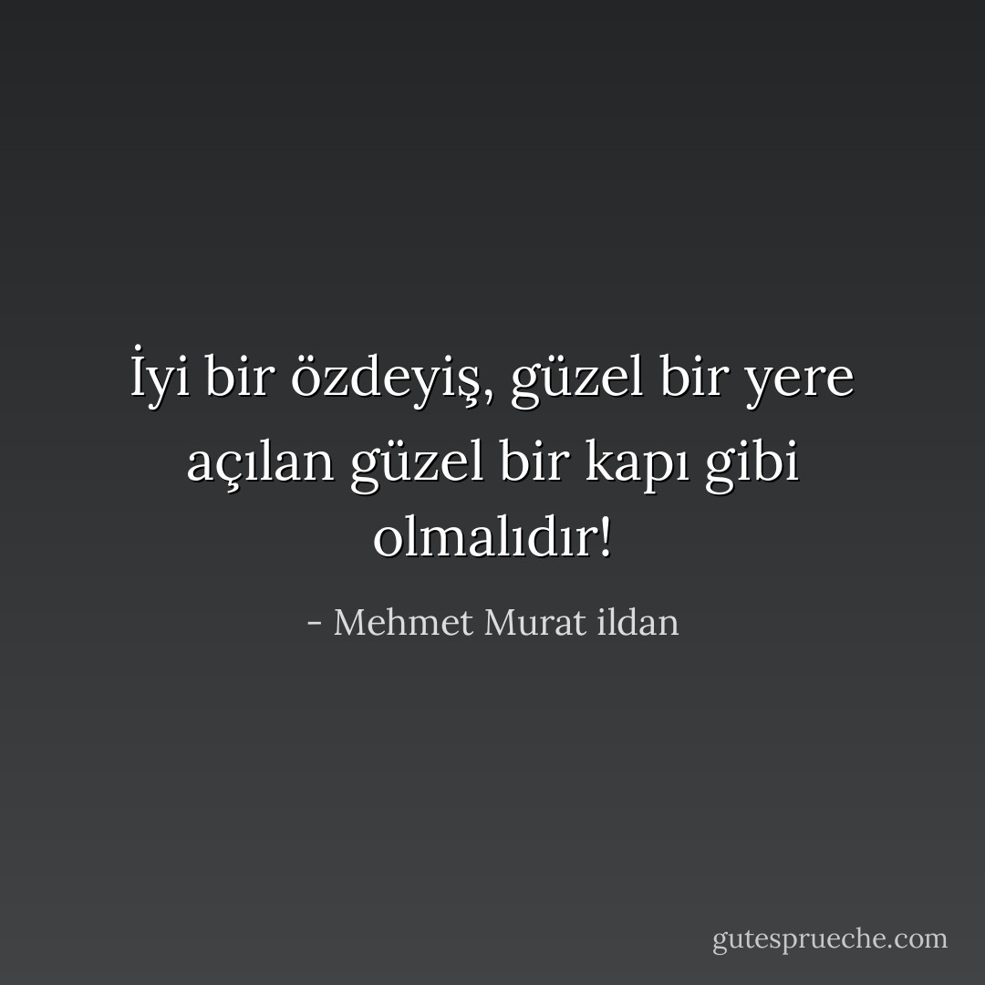 İyi bir özdeyiş, güzel bir yere açılan güzel bir kapı gibi olmalıdır! - Mehmet Murat ildan