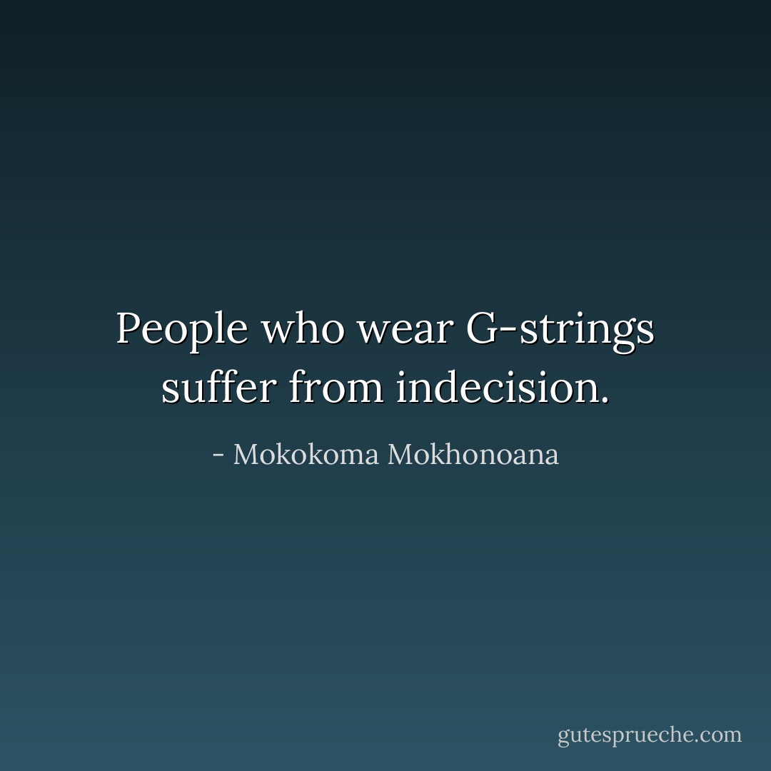 People who wear G-strings suffer from indecision. - Mokokoma Mokhonoana