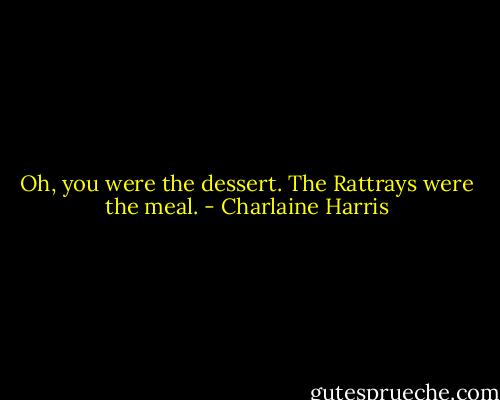 Oh, you were the dessert. The Rattrays were the meal. - Charlaine Harris