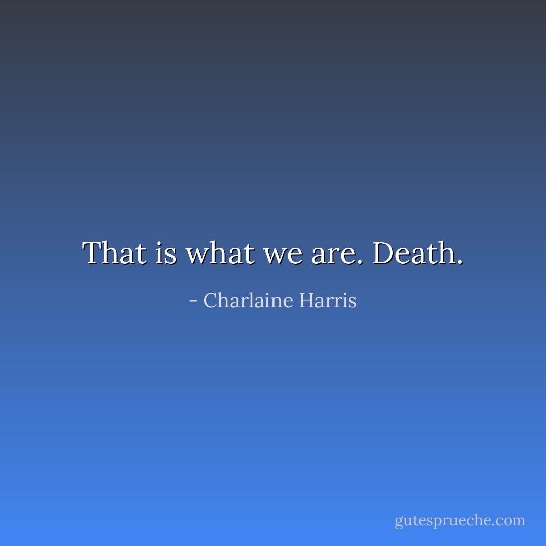 That is what we are. Death. - Charlaine Harris