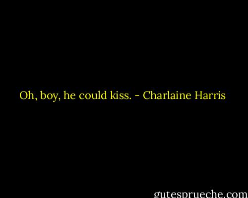 Oh, boy, he could kiss. - Charlaine Harris