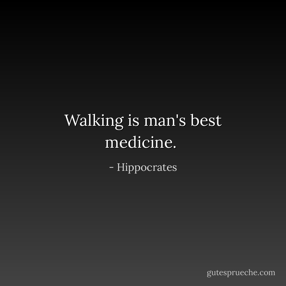 Walking is man's best medicine.  - Hippocrates