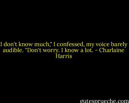 I don't know much," I confessed, my voice barely audible.<br />"Don't worry. I know a lot. - Charlaine Harris