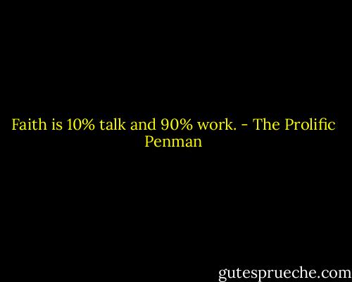 Faith is 10% talk and 90% work. - The Prolific Penman