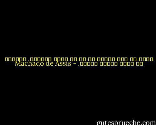 ولأن كل شيء لابدّ له من أن يغدو قديمًا, حاولتْ أن تجعل نفسها قديمة. - Machado de Assis