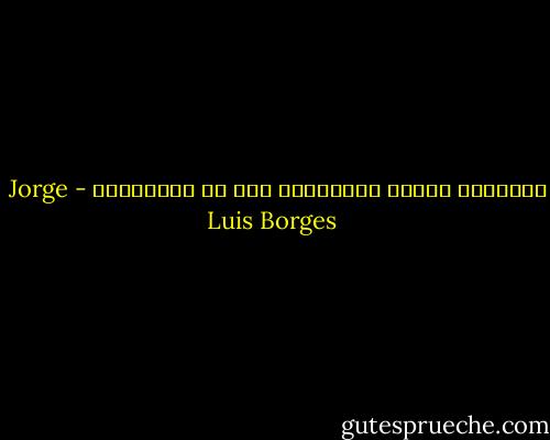 أحباؤنا وحدهم القادرون على أن يجرحوننا - Jorge Luis Borges