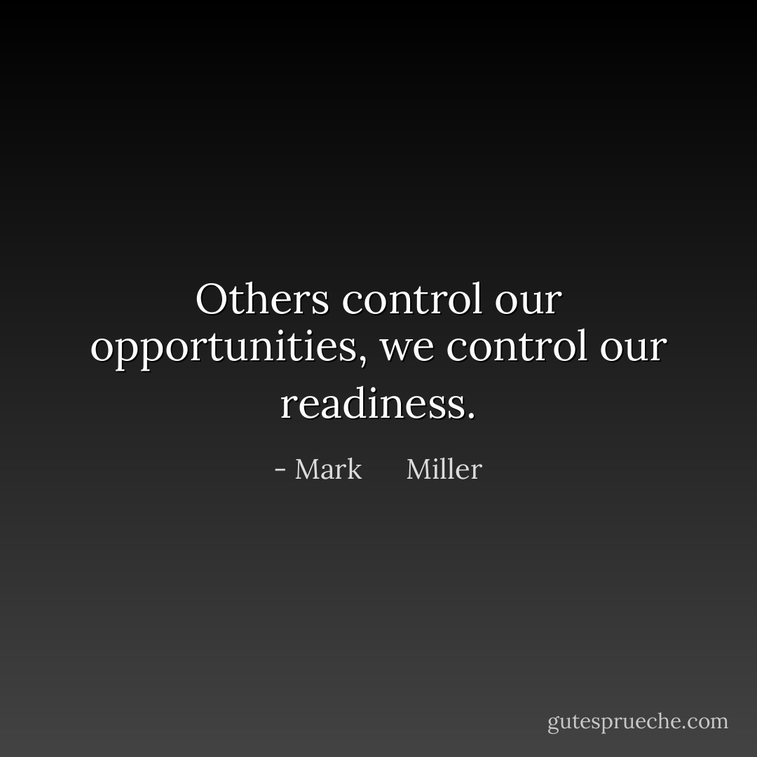 Others control our opportunities, we control our readiness. - Mark      Miller