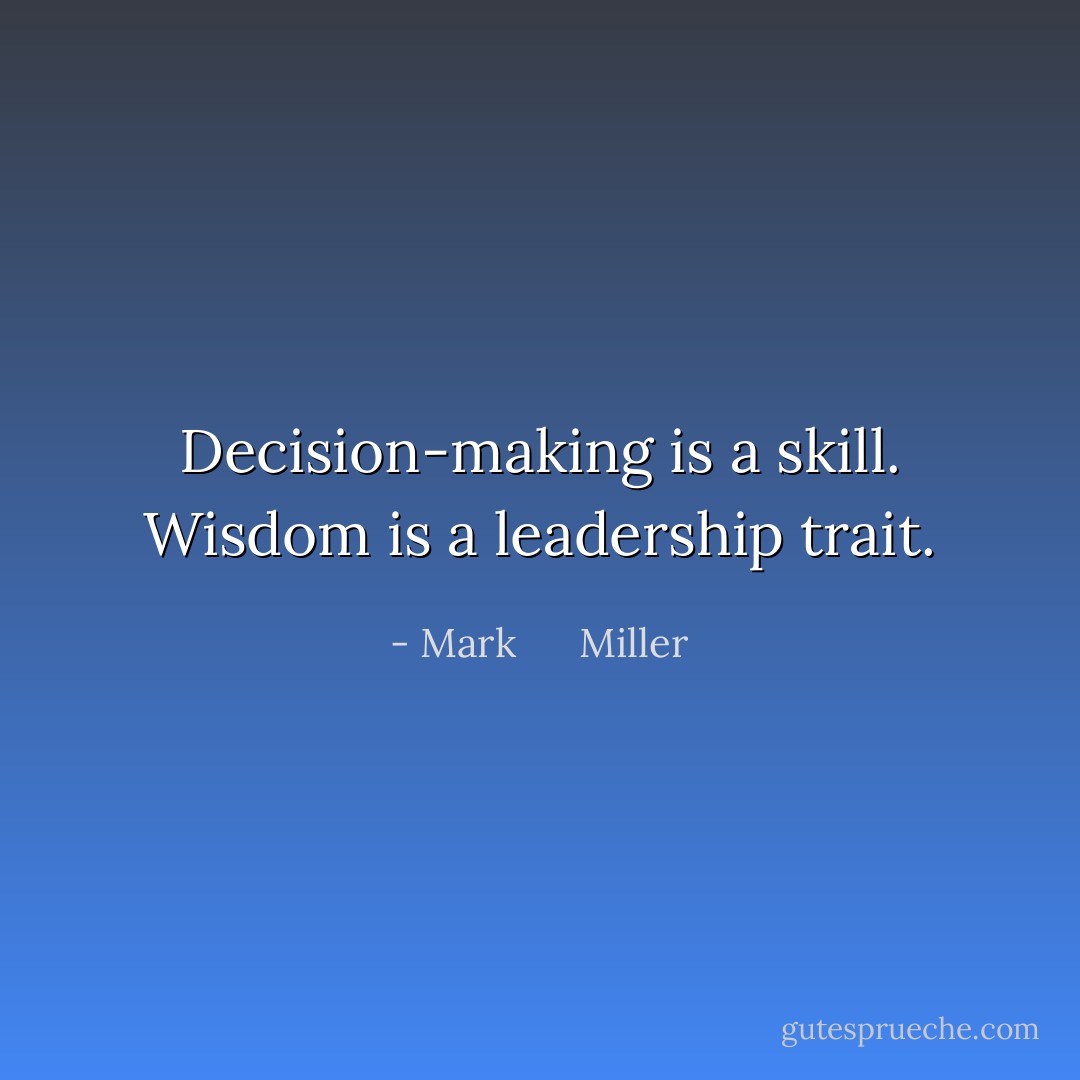 Decision-making is a skill. Wisdom is a leadership trait. - Mark      Miller