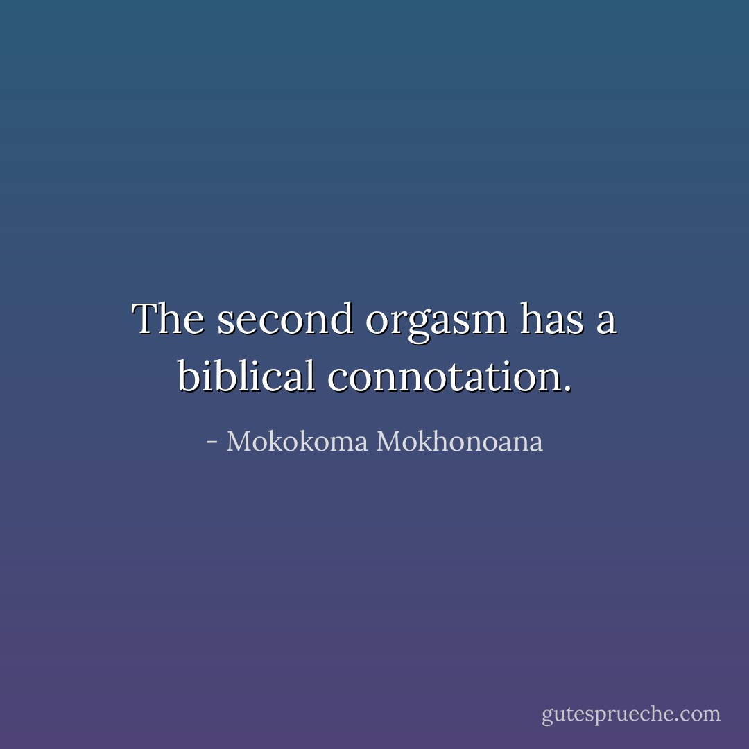 The second orgasm has a biblical connotation. - Mokokoma Mokhonoana