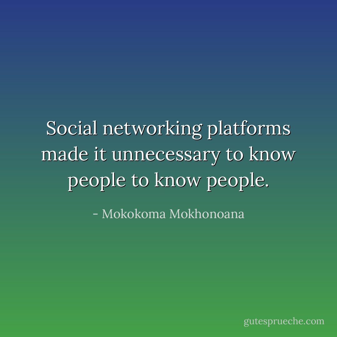 Social networking platforms made it unnecessary to know people to know people. - Mokokoma Mokhonoana