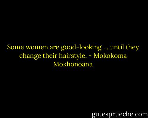 Some women are good-looking … until they change their hairstyle. - Mokokoma Mokhonoana