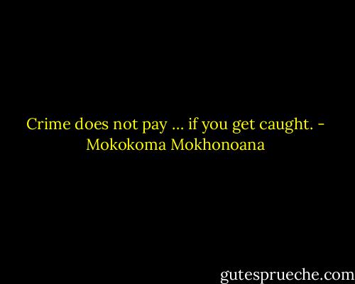 Crime does not pay … if you get caught. - Mokokoma Mokhonoana