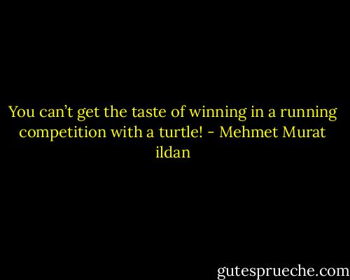 You can’t get the taste of winning in a running competition with a turtle! - Mehmet Murat ildan