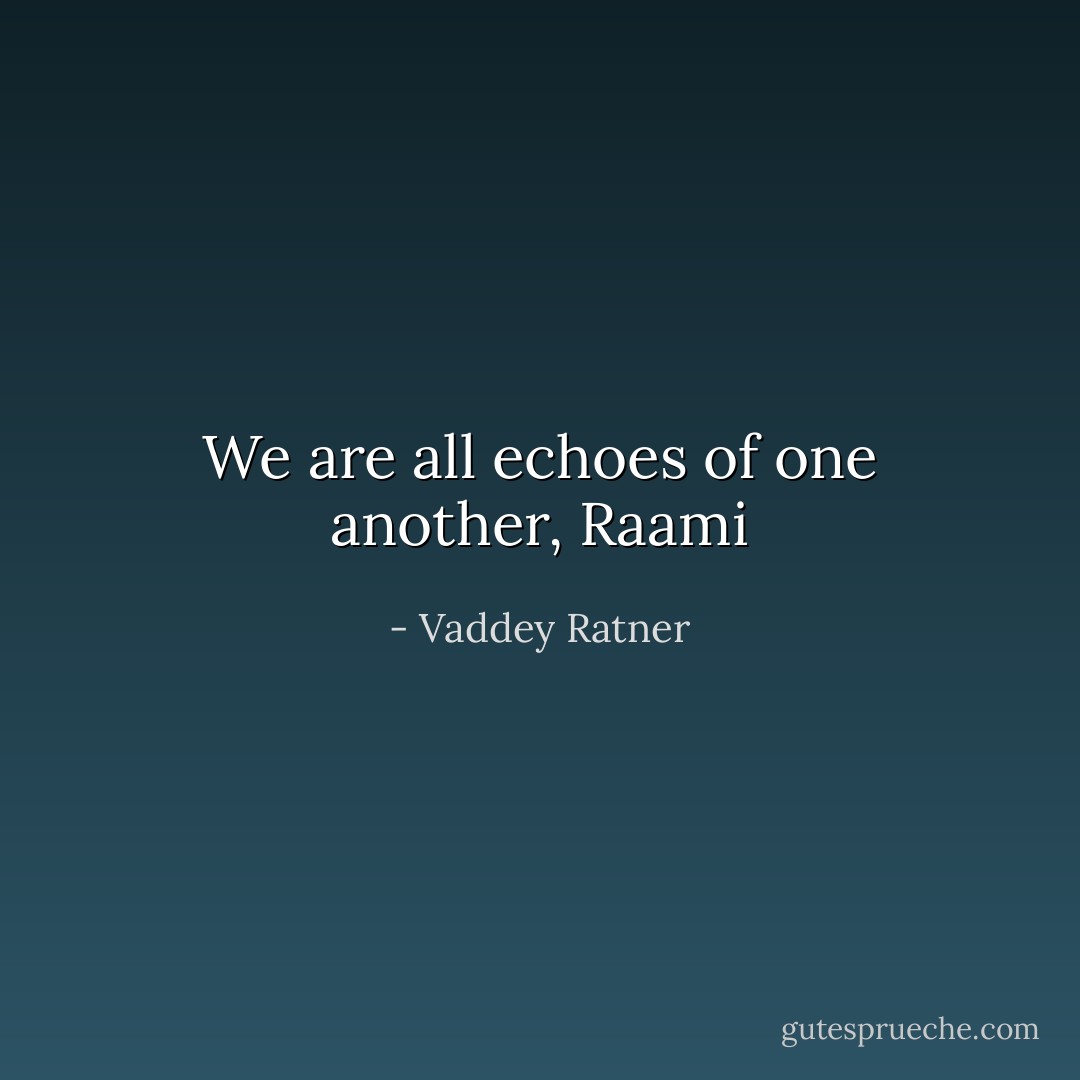We are all echoes of one another, Raami - Vaddey Ratner