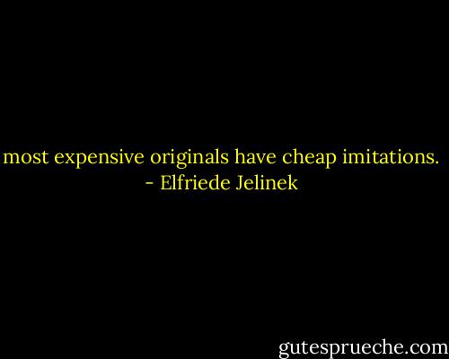 most expensive originals have cheap imitations. - Elfriede Jelinek