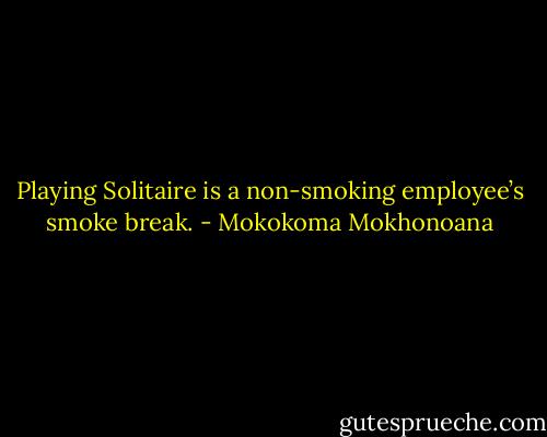 Playing Solitaire is a non-smoking employee’s smoke break. - Mokokoma Mokhonoana