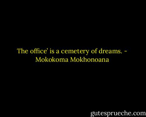 The office’ is a cemetery of dreams. - Mokokoma Mokhonoana