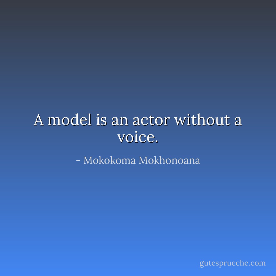 A model is an actor without a voice. - Mokokoma Mokhonoana