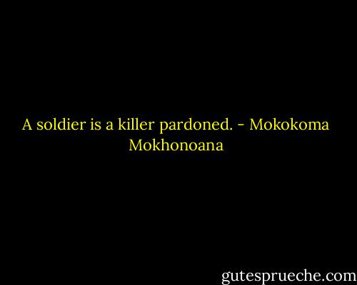 A soldier is a killer pardoned. - Mokokoma Mokhonoana