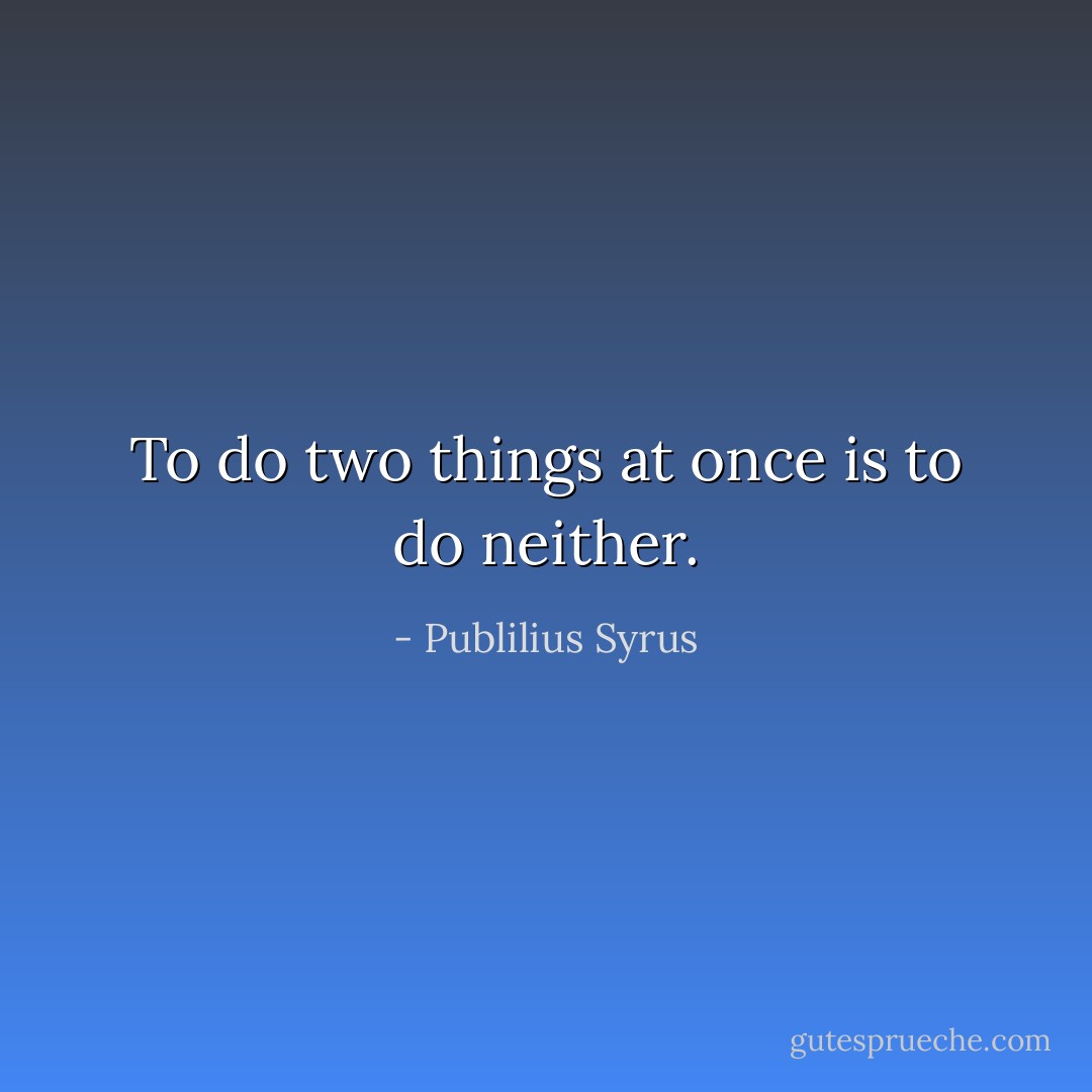 To do two things at once is to do neither. - Publilius Syrus