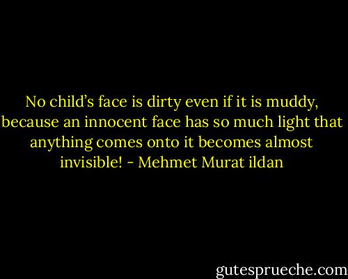 No child’s face is dirty even if it is muddy, because an innocent face has so much light that anything comes onto it becomes almost invisible! - Mehmet Murat ildan