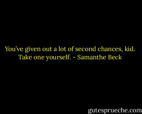 You’ve given out a lot of second chances, kid. Take one yourself. - Samanthe Beck
