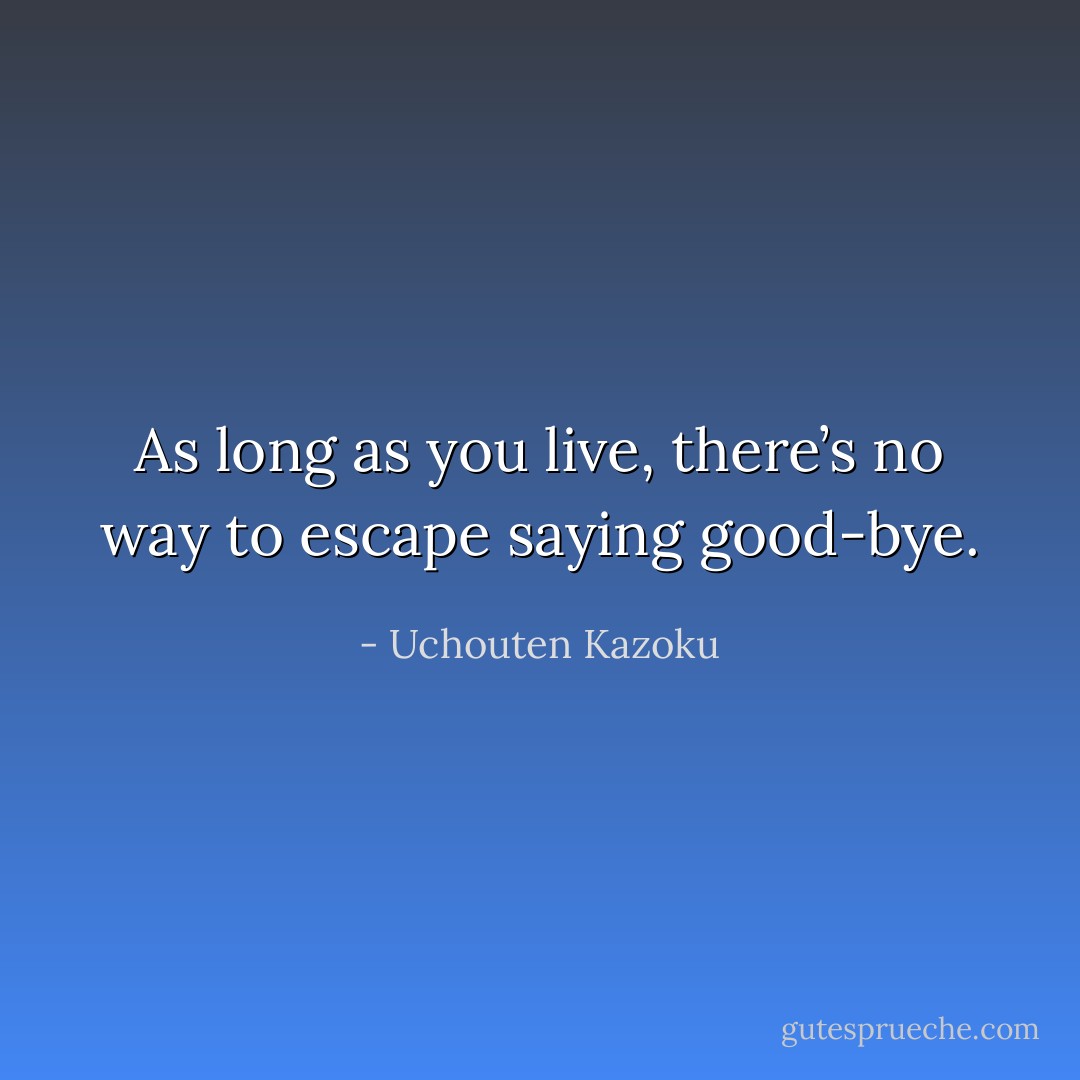 As long as you live, there’s no way to escape saying good-bye. - Uchouten Kazoku
