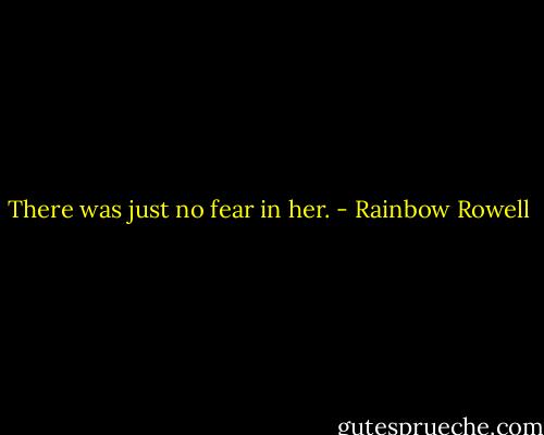 There was just no fear in her. - Rainbow Rowell