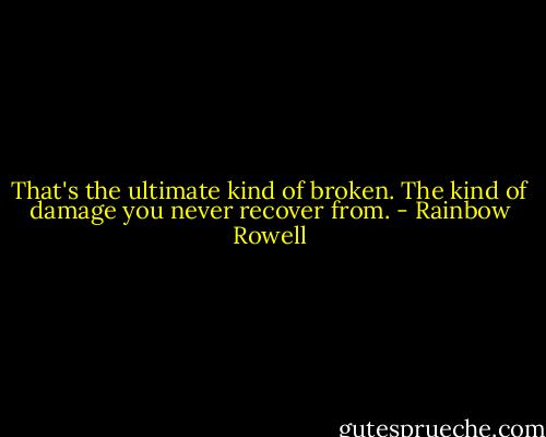 That's the ultimate kind of broken. The kind of damage you never recover from. - Rainbow Rowell