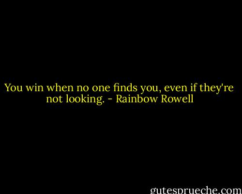 You win when no one finds you, even if they're not looking. - Rainbow Rowell