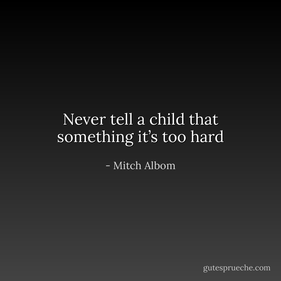 Never tell a child that something it’s too hard - Mitch Albom