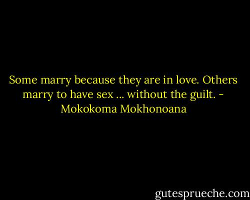 Some marry because they are in love. Others marry to have sex ... without the guilt. - Mokokoma Mokhonoana