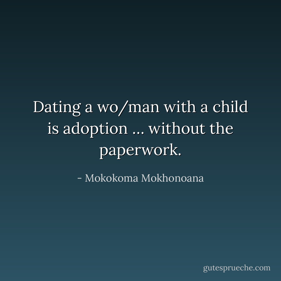 Dating a wo/man with a child is adoption … without the paperwork. - Mokokoma Mokhonoana