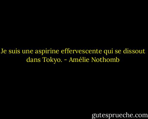 Je suis une aspirine effervescente qui se dissout dans Tokyo. - Amélie Nothomb