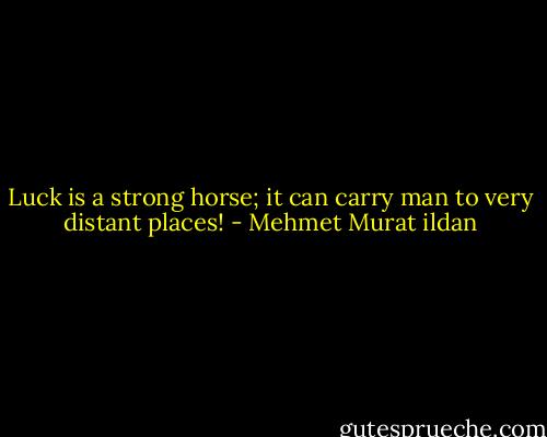 Luck is a strong horse; it can carry man to very distant places! - Mehmet Murat ildan