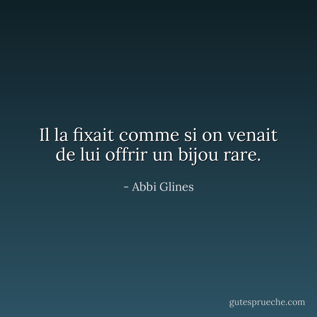 Il la fixait comme si on venait de lui offrir un bijou rare. - Abbi Glines