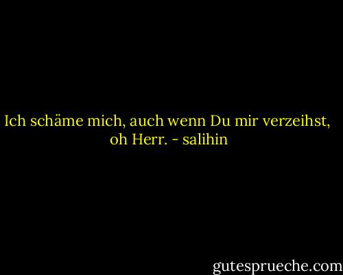 Ich schäme mich,<br />auch wenn Du mir verzeihst, <br />oh Herr. - salihin
