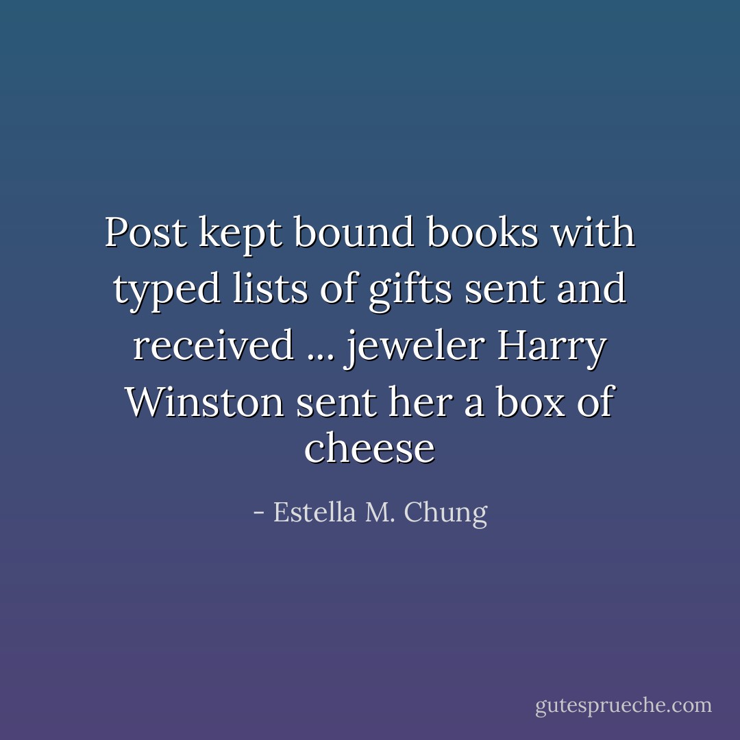 Post kept bound books with typed lists of gifts sent and received ... jeweler Harry Winston sent her a box of cheese - Estella M. Chung